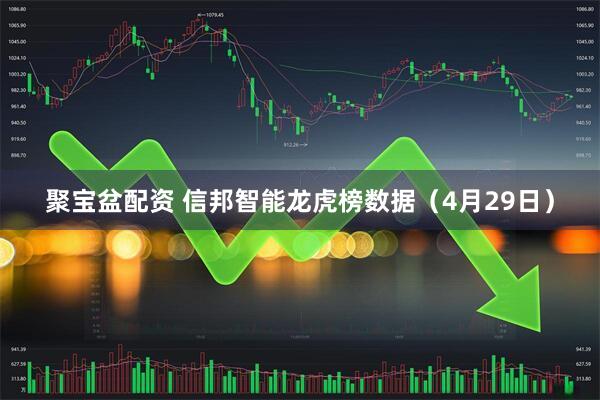 聚宝盆配资 信邦智能龙虎榜数据（4月29日）