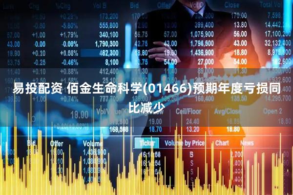 易投配资 佰金生命科学(01466)预期年度亏损同比减少