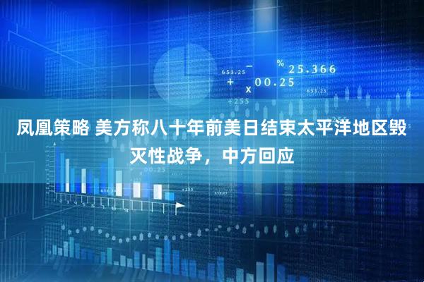 凤凰策略 美方称八十年前美日结束太平洋地区毁灭性战争，中方回应