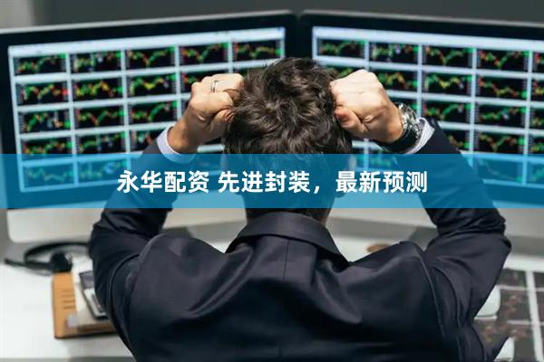 永华配资 先进封装，最新预测