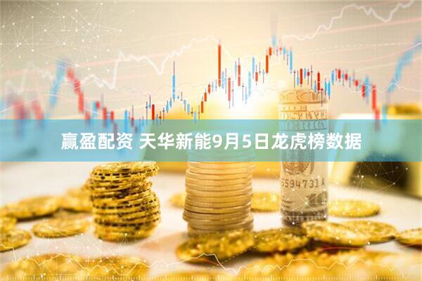 赢盈配资 天华新能9月5日龙虎榜数据