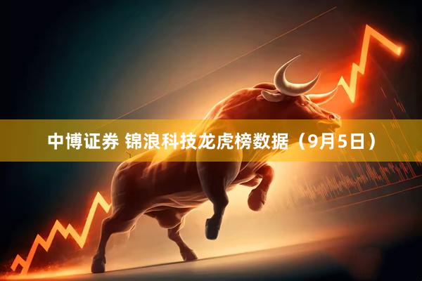 中博证券 锦浪科技龙虎榜数据（9月5日）