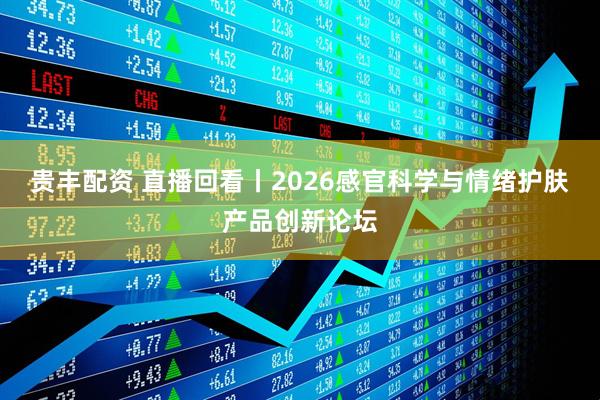 贵丰配资 直播回看丨2026感官科学与情绪护肤产品创新论坛