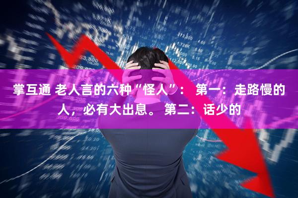 掌互通 老人言的六种“怪人”： 第一：走路慢的人，必有大出息。 第二：话少的